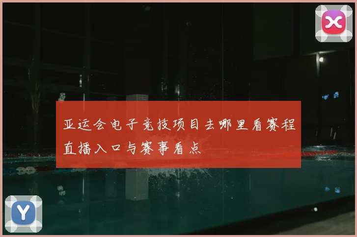 亚运会电子竞技项目去哪里看赛程直播入口与赛事看点
