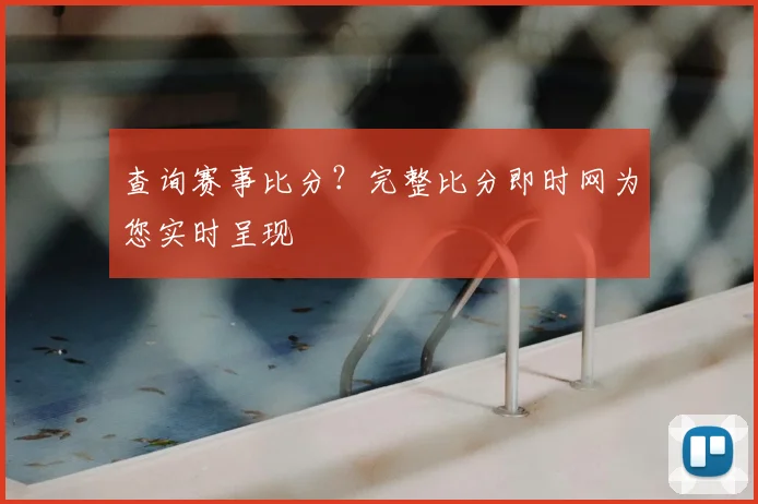 查询赛事比分？完整比分即时网为您实时呈现