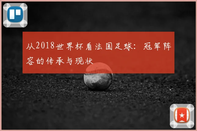 从2018世界杯看法国足球：冠军阵容的传承与现状