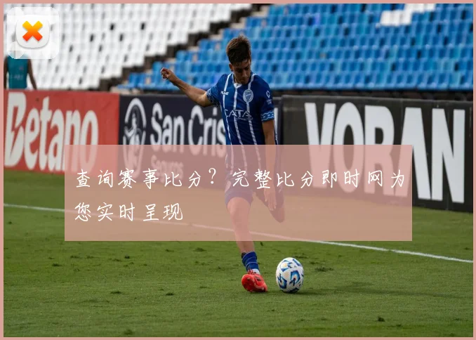 查询赛事比分？完整比分即时网为您实时呈现