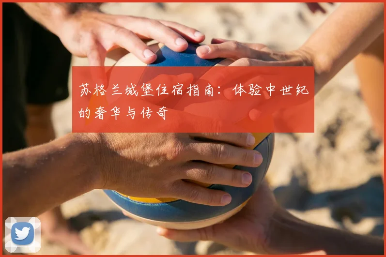 苏格兰城堡住宿指南：体验中世纪的奢华与传奇