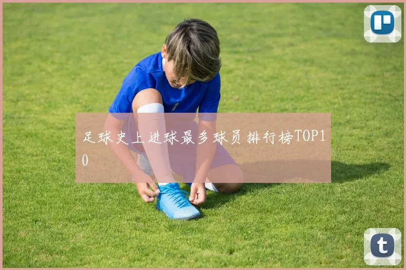 足球史上进球最多球员排行榜TOP10