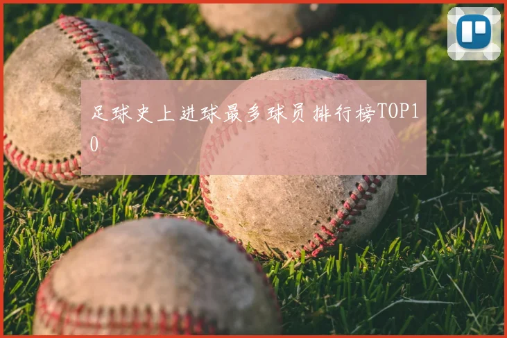 足球史上进球最多球员排行榜TOP10