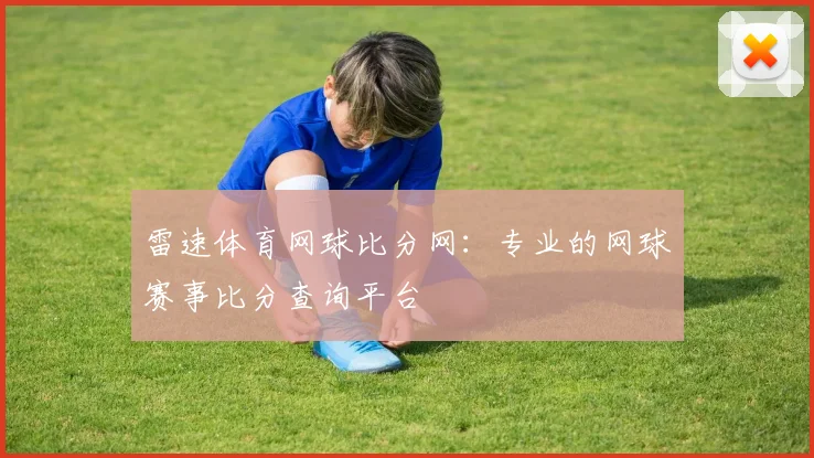 雷速体育网球比分网：专业的网球赛事比分查询平台
