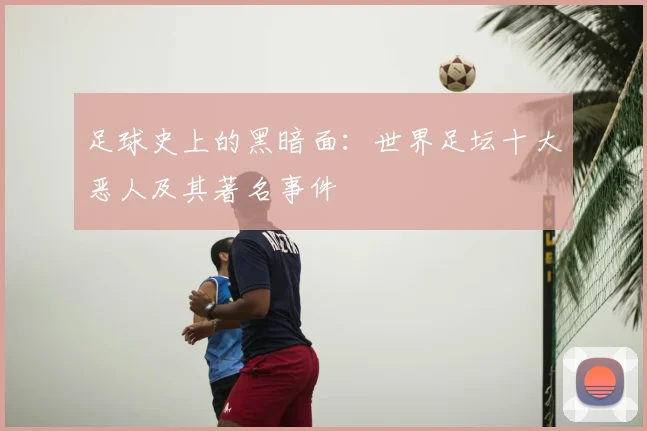 足球史上的黑暗面：世界足坛十大恶人及其著名事件
