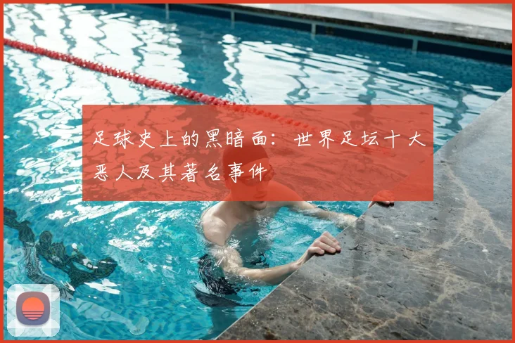 足球史上的黑暗面：世界足坛十大恶人及其著名事件