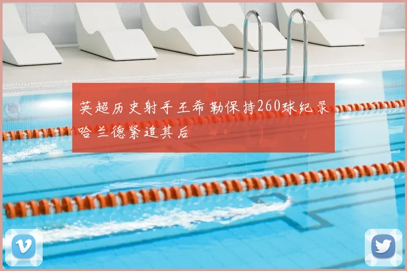 英超历史射手王希勒保持260球纪录哈兰德紧追其后