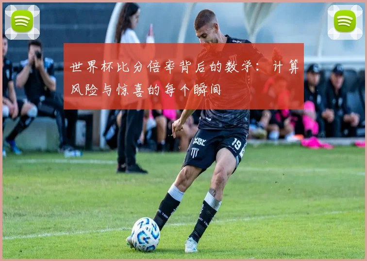 世界杯比分倍率背后的数学：计算风险与惊喜的每个瞬间