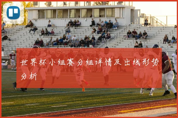 世界杯小组赛分组详情及出线形势分析