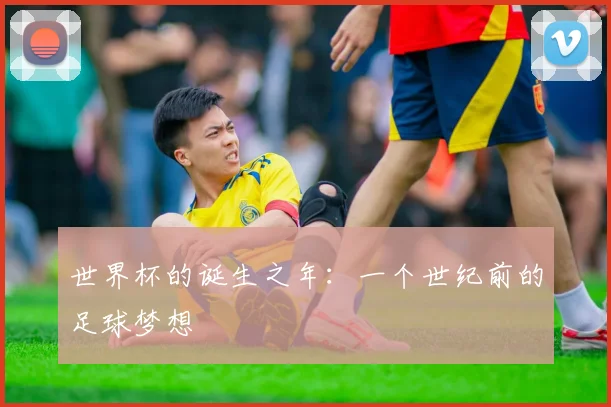 世界杯的诞生之年：一个世纪前的足球梦想