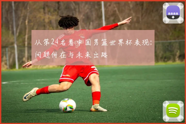 从第24名看中国男篮世界杯表现：问题何在与未来出路