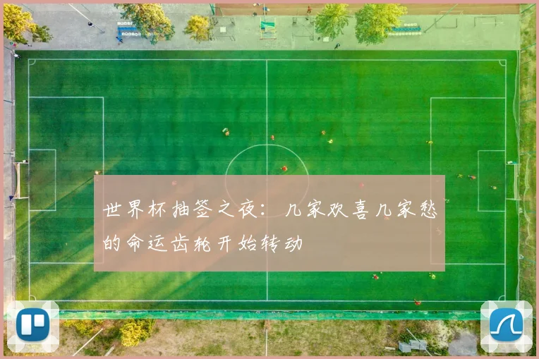 世界杯抽签之夜：几家欢喜几家愁的命运齿轮开始转动