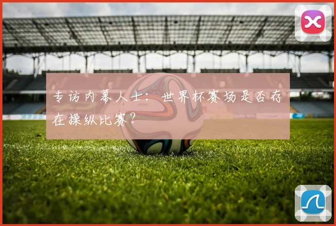 专访内幕人士：世界杯赛场是否存在操纵比赛？