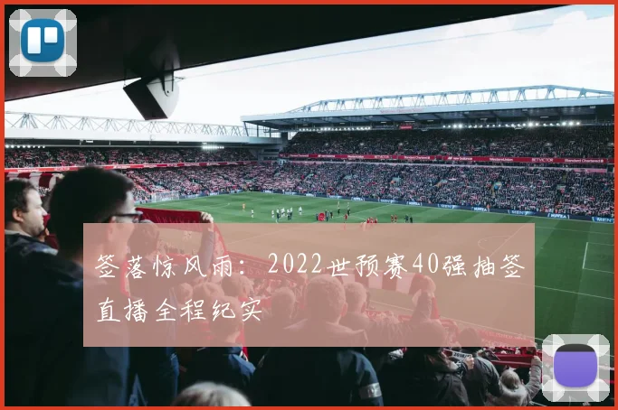 签落惊风雨：2022世预赛40强抽签直播全程纪实