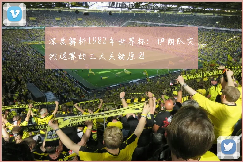 深度解析1982年世界杯：伊朗队突然退赛的三大关键原因