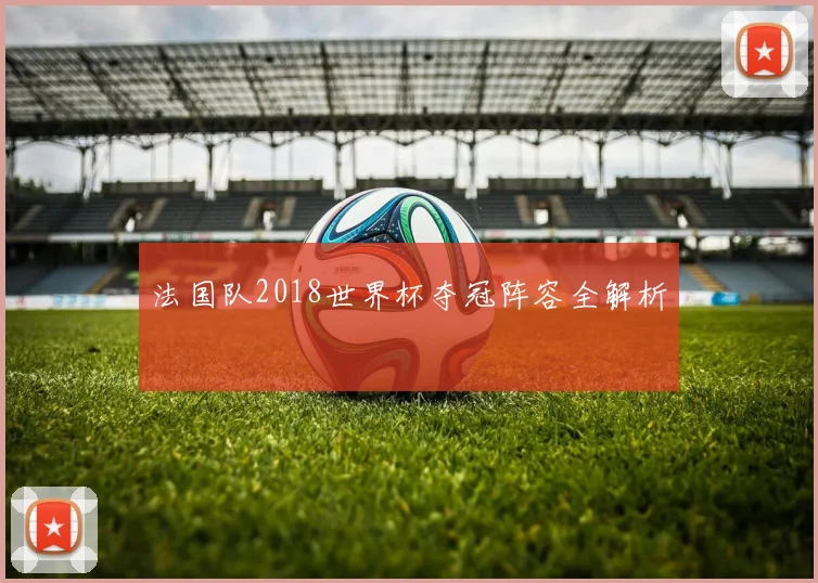 法国队2018世界杯夺冠阵容全解析