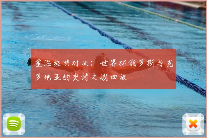 重温经典对决：世界杯俄罗斯与克罗地亚的史诗之战回放