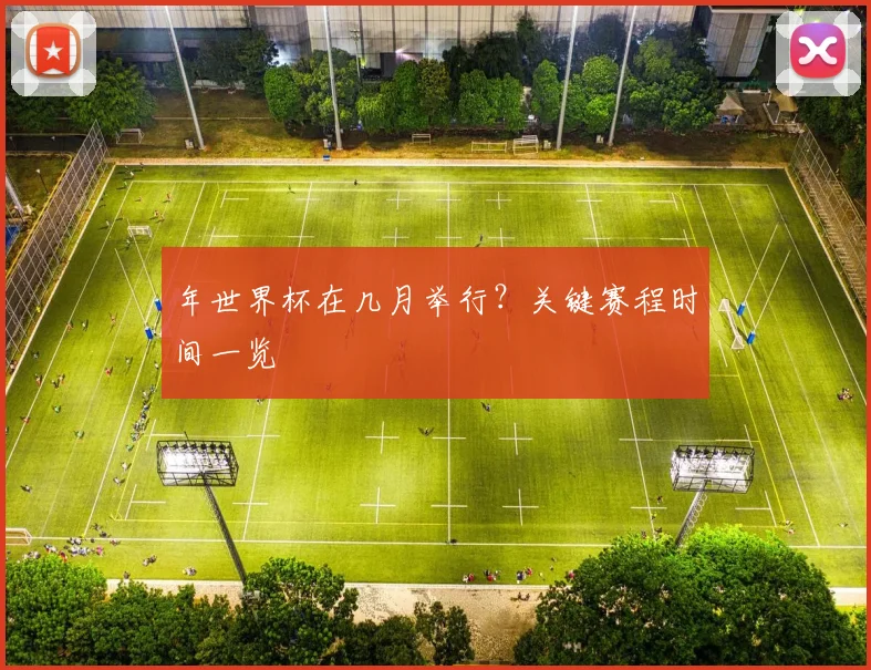 年世界杯在几月举行？关键赛程时间一览