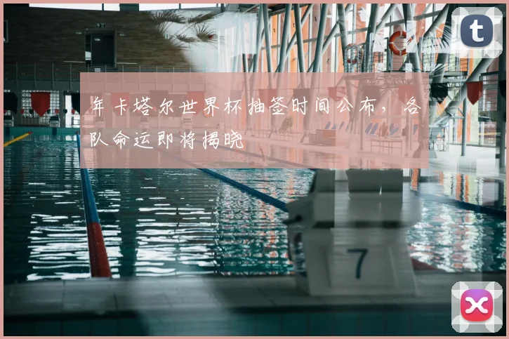 年卡塔尔世界杯抽签时间公布,各队命运即将揭晓