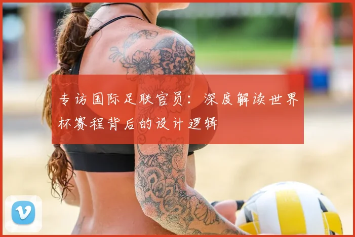 专访国际足联官员：深度解读世界杯赛程背后的设计逻辑