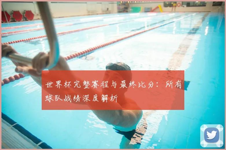 世界杯完整赛程与最终比分：所有球队战绩深度解析