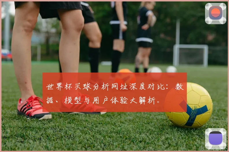 世界杯买球分析网址深度对比:数据、模型与用户体验大解析。
