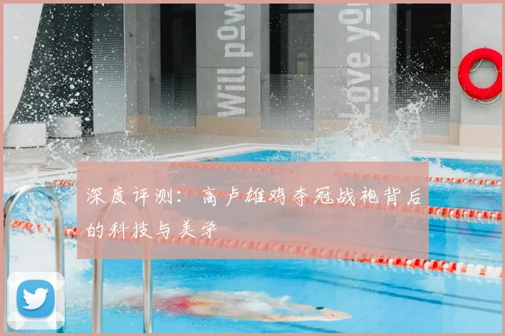 深度评测:高卢雄鸡夺冠战袍背后的科技与美学