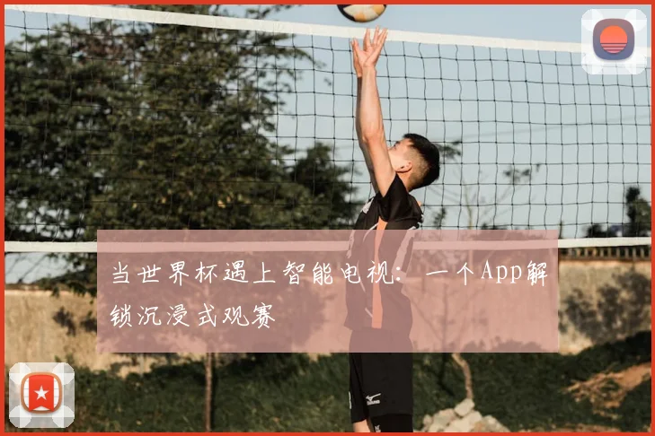 当世界杯遇上智能电视：一个App解锁沉浸式观赛