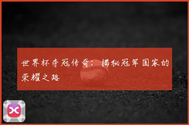 世界杯夺冠传奇：揭秘冠军国家的荣耀之路