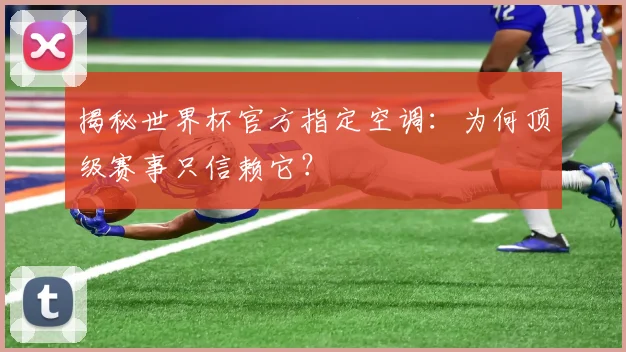 揭秘世界杯官方指定空调:为何顶级赛事只信赖它?