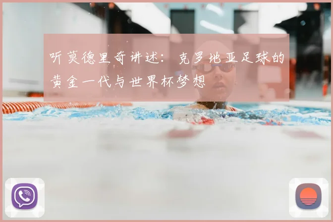 听莫德里奇讲述：克罗地亚足球的黄金一代与世界杯梦想