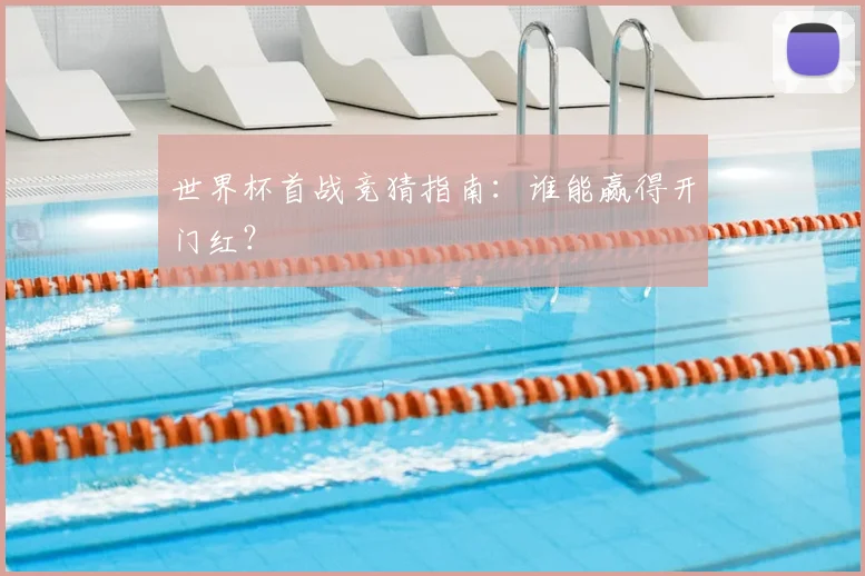 世界杯首战竞猜指南:谁能赢得开门红?