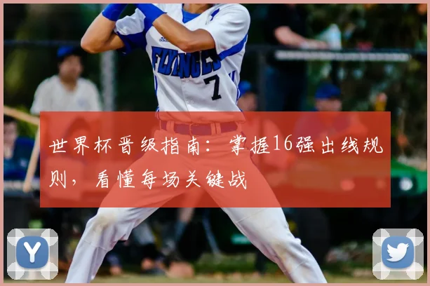世界杯晋级指南:掌握16强出线规则,看懂每场关键战
