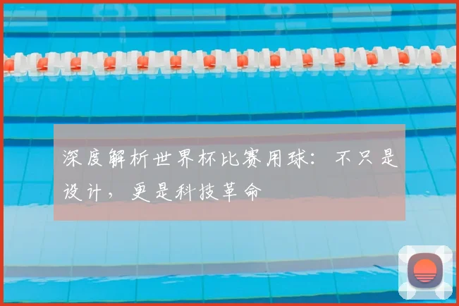 深度解析世界杯比赛用球:不只是设计,更是科技革命