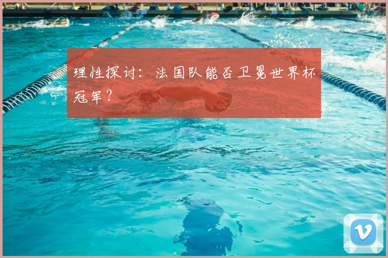 理性探讨：法国队能否卫冕世界杯冠军？