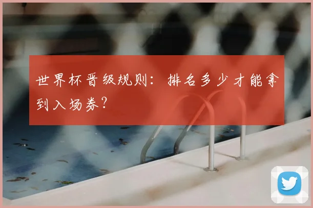 世界杯晋级规则:排名多少才能拿到入场券?
