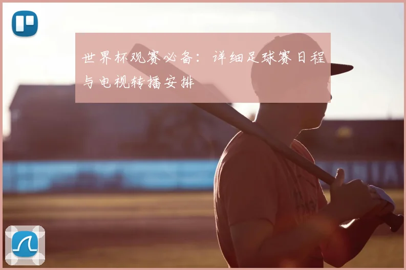 世界杯观赛必备:详细足球赛日程与电视转播安排