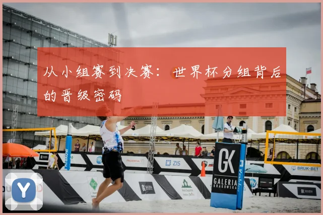 从小组赛到决赛：世界杯分组背后的晋级密码