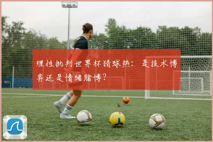 理性批判世界杯猜球热：是技术博弈还是情绪赌博？