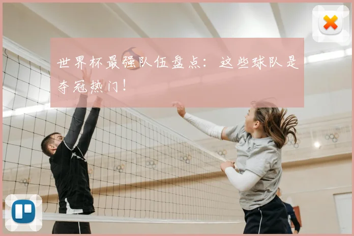 世界杯最强队伍盘点:这些球队是夺冠热门!